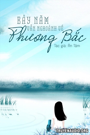 Bảy Năm Vẫn Ngoảnh Về Phương Bắc - Truyện Ngôn Tình